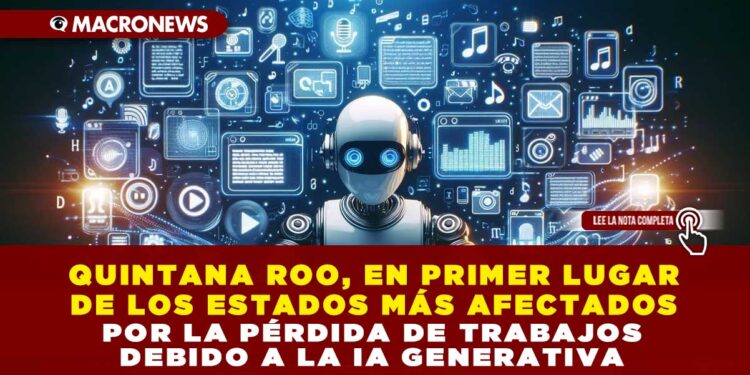 QUINTANA ROO, EN PRIMER LUGAR DE LOS ESTADOS MÁS AFECTADOS POR LA PÉRDIDA DE TRABAJOS DEBIDO A LA IA GENERATIVA