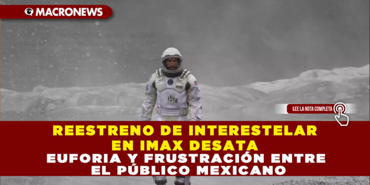 REESTRENO DE INTERESTELAR EN IMAX DESATA EUFORIA Y FRUSTRACIÓN ENTRE EL PÚBLICO MEXICANO