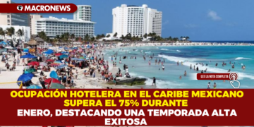 OCUPACIÓN HOTELERA EN EL CARIBE MEXICANO SUPERA EL 75% DURANTE ENERO, DESTACANDO UNA TEMPORADA ALTA EXITOSA
