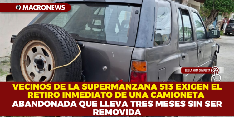 VECINOS DE LA SUPERMANZANA 513 EXIGEN EL RETIRO INMEDIATO DE UNA CAMIONETA ABANDONADA QUE LLEVA TRES MESES SIN SER REMOVIDA