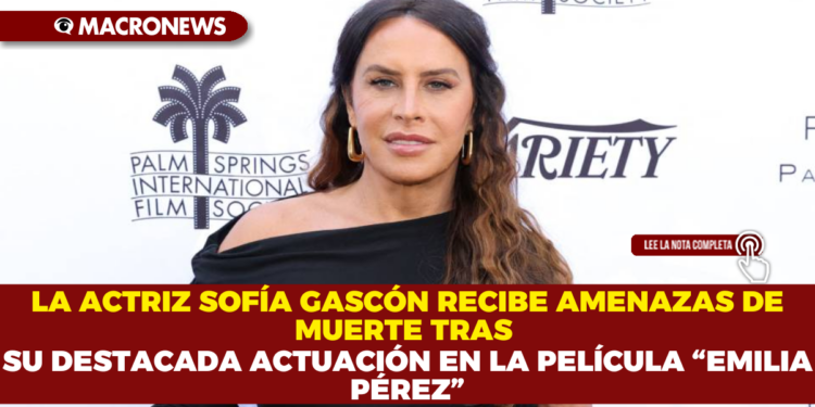 LA ACTRIZ SOFÍA GASCÓN RECIBE AMENAZAS DE MUERTE TRAS SU DESTACADA ACTUACIÓN EN LA PELÍCULA “EMILIA PÉREZ”