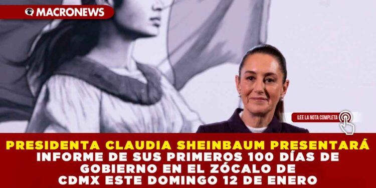 PRESIDENTA CLAUDIA SHEINBAUM PRESENTARÁ INFORME DE SUS PRIMEROS 100 DÍAS DE GOBIERNO EN EL ZÓCALO DE CDMX ESTE DOMINGO 12 DE ENERO