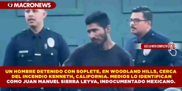 UN HOMBRE DETENIDO CON SOPLETE, EN WOODLAND HILLS, CERCA  DEL INCENDIO KENNETH, CALIFORNIA. MEDIOS LO IDENTIFICAN COMO JUAN MANUEL SIERRA LEYVA, INDOCUMENTADO MEXICANO.