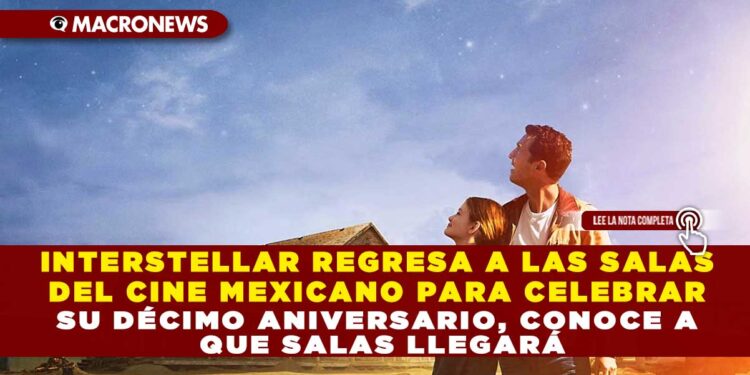 INTERSTELLAR REGRESA A LAS SALAS DEL CINE MEXICANO PARA CELEBRAR SU DÉCIMO ANIVERSARIO, CONOCE A QUE SALAS LLEGARÁ