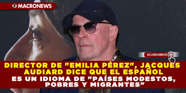 DIRECTOR DE «EMILIA PÉREZ», JACQUES AUDIARD DICE QUE EL ESPAÑOL ES UN IDIOMA DE «PAÍSES MODESTOS, POBRES Y MIGRANTES»