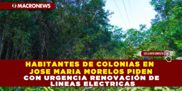 HABITANTES DE COLONIAS EN JOSE MARIA MORELOS PIDEN CON URGENCIA RENOVACIÓN DE LINEAS ELECTRICAS