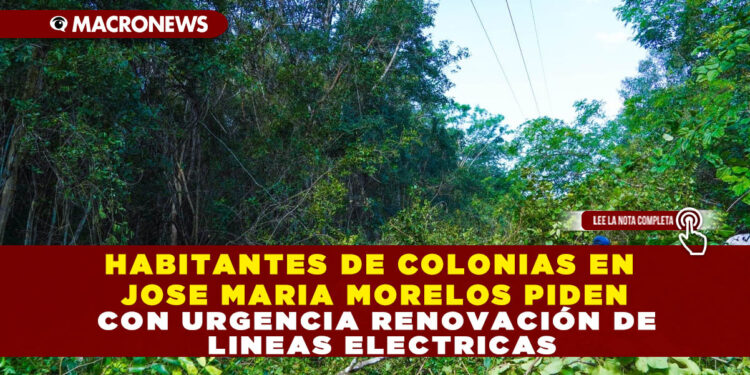 HABITANTES DE COLONIAS EN JOSE MARIA MORELOS PIDEN CON URGENCIA RENOVACIÓN DE LINEAS ELECTRICAS