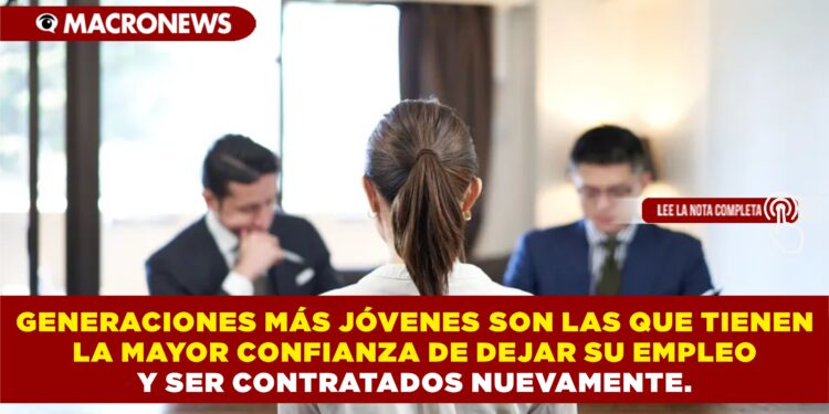 GENERACIONES MÁS JÓVENES SON LAS QUE TIENEN LA MAYOR CONFIANZA DE DEJAR SU EMPLEO Y SER CONTRATADOS NUEVAMENTE.