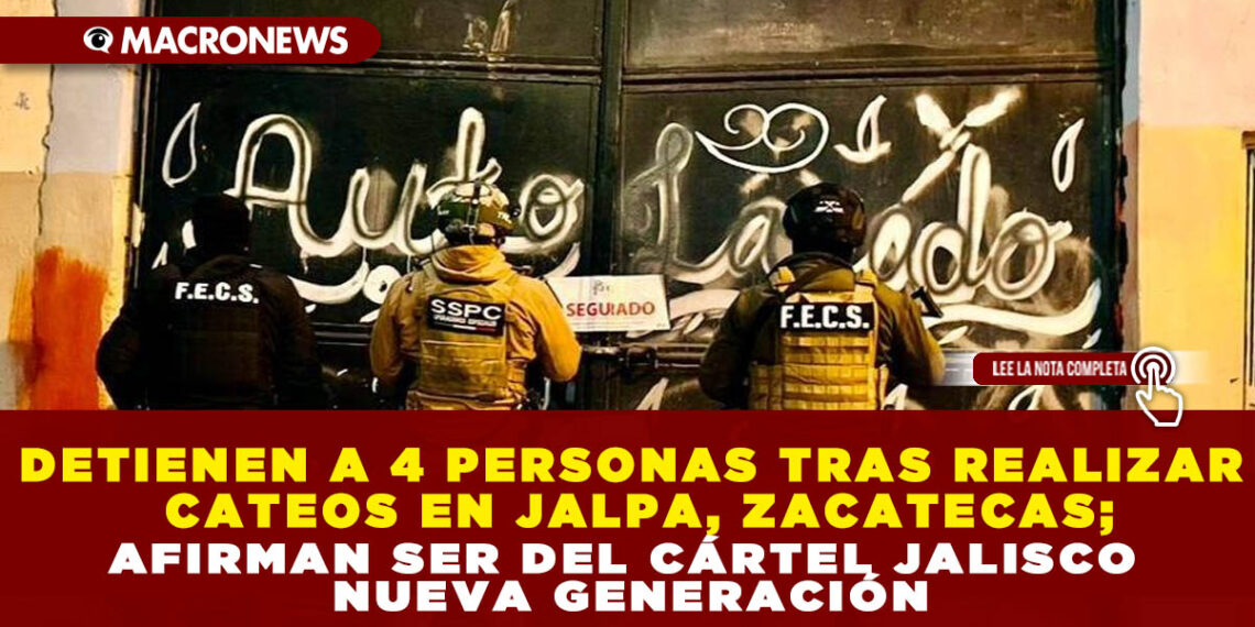 DETIENEN A 4 PERSONAS TRAS REALIZAR CATEOS EN JALPA, ZACATECAS; AFIRMAN SER DEL CÁRTEL JALISCO NUEVA GENERACIÓN