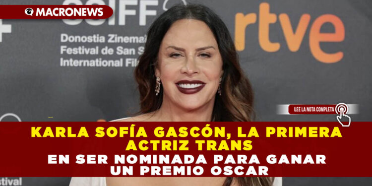 KARLA SOFÍA GASCÓN, LA PRIMERA ACTRIZ TRANS EN SER NOMINADA PARA GANAR UN PREMIO OSCAR