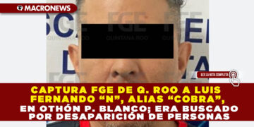 CAPTURA FGE DE Q. ROO A LUIS FERNANDO “N”, ALIAS “COBRA”, EN OTHÓN P. BLANCO; ERA BUSCADO POR DESAPARICIÓN DE PERSONAS