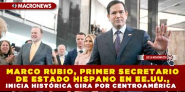 MARCO RUBIO, PRIMER SECRETARIO DE ESTADO HISPANO EN EE.UU., INICIA HISTÓRICA GIRA POR CENTROAMÉRICA