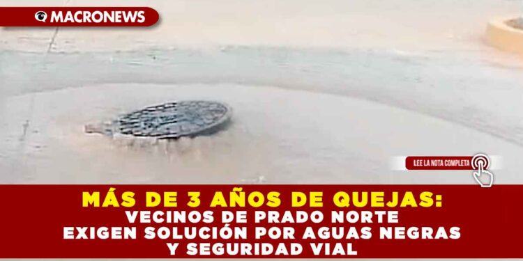 MÁS DE 3 AÑOS DE QUEJAS: VECINOS DE PRADO NORTE EXIGEN SOLUCIÓN POR AGUAS NEGRAS Y SEGURIDAD VIAL