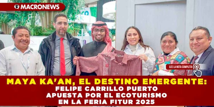 MAYA KA’AN, EL DESTINO EMERGENTE: FELIPE CARRILLO PUERTO APUESTA POR EL ECOTURISMO EN LA FERIA FITUR 2025