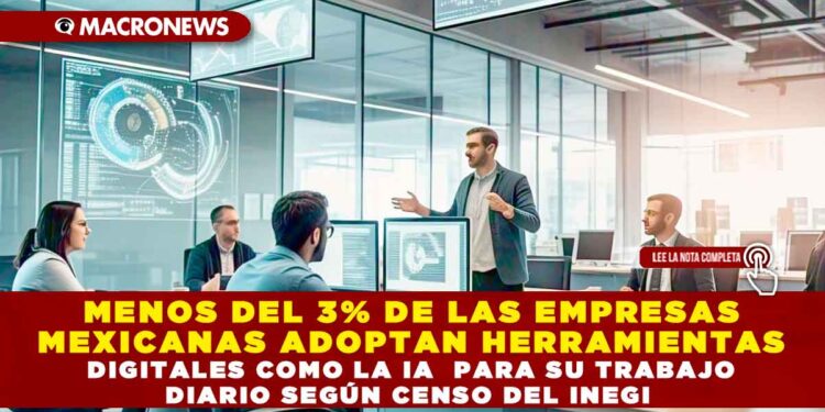 MENOS DEL 3% DE LAS EMPRESAS MEXICANAS ADOPTAN HERRAMIENTAS DIGITALES COMO LA IA  PARA SU TRABAJO DIARIO SEGÚN CENSO DEL INEGI