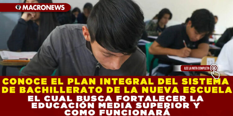 CONOCE EL PLAN INTEGRAL DEL SISTEMA NACIONAL DE BACHILLERATO DE LA NUEVA ESCUELA MEXICANA EL CUAL BUSCA FORTALECER LA EDUCACIÓN MEDIA SUPERIOR Y COMO FUNCIONARÁ