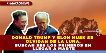 DONALD TRUMP Y ELON MUSK SE OLVIDAN DE LA LUNA, BUSCAN SER LOS PRIMEROS EN LLEGAR A MARTE