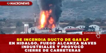 SE INCENDIA DUCTO DE GAS LP EN HIDALGO, FUEGO ALCANZÓ NAVES INDUSTRIALES Y PROVOCÓ CIERRE DE CARRETERAS