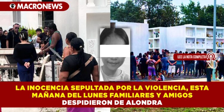 LA INOCENCIA SEPULTADA POR LA VIOLENCIA, ESTA MAÑANA DEL LUNES FAMILIARES Y AMIGOS DESPIDIERON DE ALONDRA