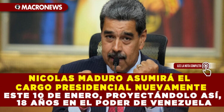 NICOLAS MADURO ASUMIRÁ EL CARGO PRESIDENCIAL NUEVAMENTE ESTE 10 DE ENERO, PROYECTÁNDOLO ASÍ, 18 AÑOS EN EL PODER DE VENEZUELA