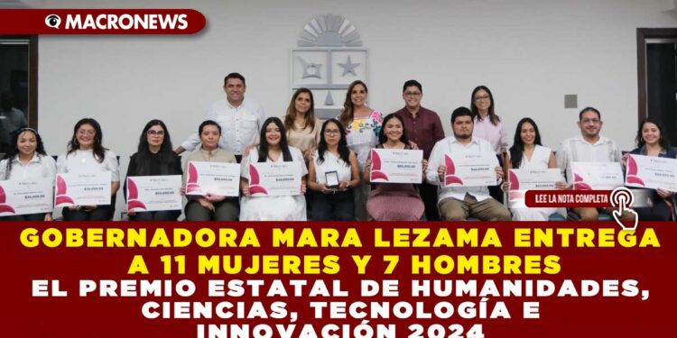 GOBERNADORA MARA LEZAMA ENTREGA A 11 MUJERES Y 7 HOMBRES EL PREMIO ESTATAL DE HUMANIDADES, CIENCIAS, TECNOLOGÍA E INNOVACIÓN 2024