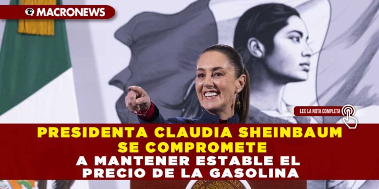PRESIDENTA CLAUDIA SHEINBAUM SE COMPROMETE A MANTENER ESTABLE EL PRECIO DE LA GASOLINA