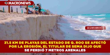 31.5 KM DE PLAYAS DEL ESTADO DE Q. ROO SE AFECTÓ POR LA EROSIÓN, EL TITULAR DE SEMA DIJO QUE SE PERDIÓ 7 METROS ARENALES