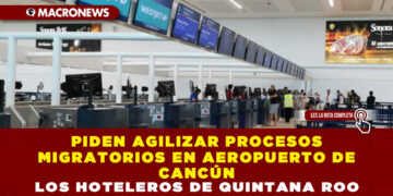 PIDEN AGILIZAR PROCESOS MIGRATORIOS EN AEROPUERTO DE CANCÚN LOS HOTELEROS DE QUINTANA ROO