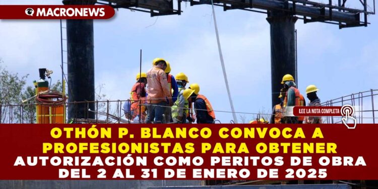 OTHÓN P. BLANCO CONVOCA A PROFESIONISTAS PARA OBTENER AUTORIZACIÓN COMO PERITOS DE OBRA DEL 2 AL 31 DE ENERO DE 2025