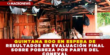 QUINTANA ROO EN ESPERA DE RESULTADOS EN EVALUACIÓN FINAL SOBRE POBREZA POR PARTE DEL CONEVAL