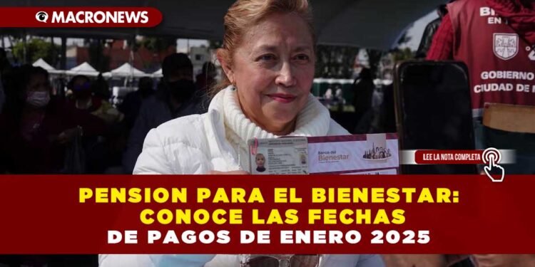 PENSION PARA EL BIENESTAR: CONOCE LAS FECHAS DE PAGOS DE ENERO 2025