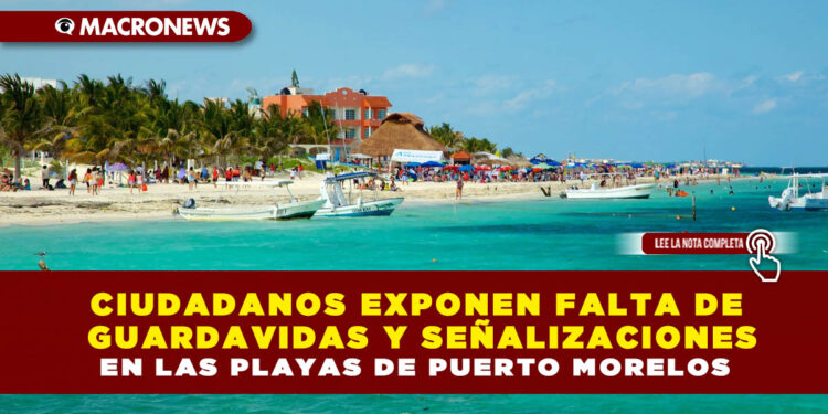 CIUDADANOS EXPONEN FALTA DE GUARDAVIDAS Y SEÑALIZACIONES EN LAS PLAYAS DE PUERTO MORELOS