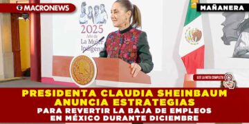 PRESIDENTA CLAUDIA SHEINBAUM ANUNCIA ESTRATEGIAS PARA REVERTIR LA BAJA DE EMPLEOS EN MÉXICO DURANTE DICIEMBRE