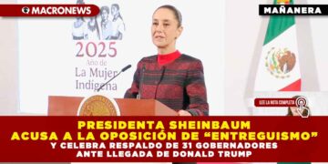 PRESIDENTA SHEINBAUM ACUSA A LA OPOSICIÓN DE “ENTREGUISMO” Y CELEBRA RESPALDO DE 31 GOBERNADORES ANTE LLEGADA DE DONALD TRUMP