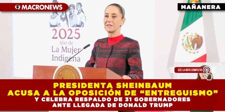 PRESIDENTA SHEINBAUM ACUSA A LA OPOSICIÓN DE “ENTREGUISMO” Y CELEBRA RESPALDO DE 31 GOBERNADORES ANTE LLEGADA DE DONALD TRUMP