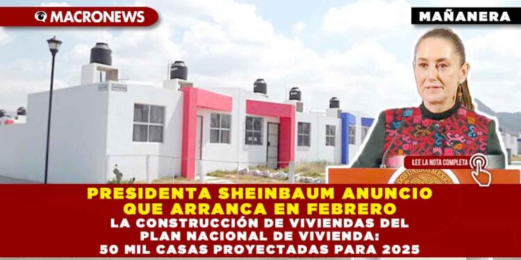 PRESIDENTA SHEINBAUM ANUNCIO QUE ARRANCA EN FEBRERO LA CONSTRUCCIÓN DE VIVIENDAS DEL PLAN NACIONAL DE VIVIENDA: 50 MIL CASAS PROYECTADAS PARA 2025