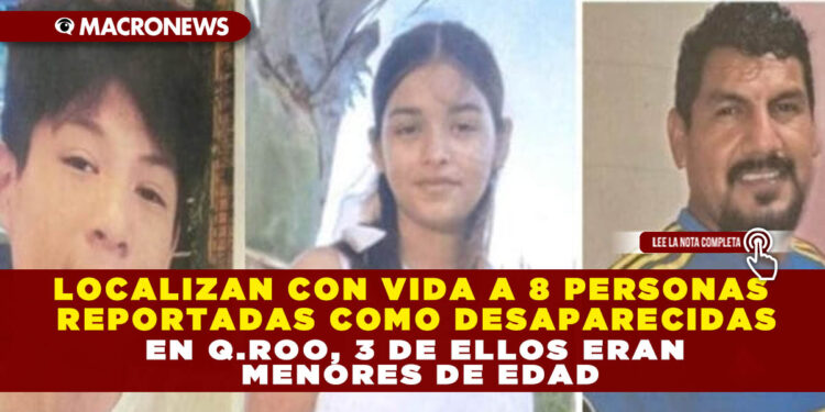 LOCALIZAN CON VIDA A 8 PERSONAS REPORTADAS COMO DESAPARECIDAS EN Q.ROO, 3 DE ELLOS ERAN MENORES DE EDAD