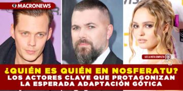 ¿QUIÉN ES QUIÉN EN NOSFERATU? LOS ACTORES CLAVE QUE PROTAGONIZAN LA ESPERADA ADAPTACIÓN GÓTICA