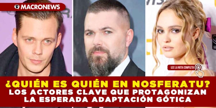 ¿QUIÉN ES QUIÉN EN NOSFERATU? LOS ACTORES CLAVE QUE PROTAGONIZAN LA ESPERADA ADAPTACIÓN GÓTICA