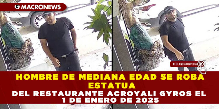 HOMBRE DE MEDIANA EDAD SE ROBA ESTATUA DEL RESTAURANTE ACROYALI GYROS EL 1 DE ENERO DE 2025