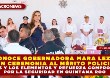RECONOCE GOBERNADORA MARA LEZAMA CON CEREMONIA AL MÉRITO POLICIAL, A LAS Y LOS ELEMENTOS Y REFUERZA COMPROMISO POR LA SEGURIDAD EN QUINTANA ROO