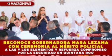 RECONOCE GOBERNADORA MARA LEZAMA CON CEREMONIA AL MÉRITO POLICIAL, A LAS Y LOS ELEMENTOS Y REFUERZA COMPROMISO POR LA SEGURIDAD EN QUINTANA ROO