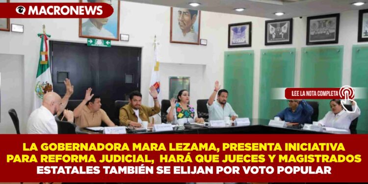 LA GOBERNADORA MARA LEZAMA, PRESENTA INICIATIVA PARA REFORMA JUDICIAL, HARÁ QUE JUECES Y MAGISTRADOS ESTATALES TAMBIÉN SE ELIJAN POR VOTO POPULAR