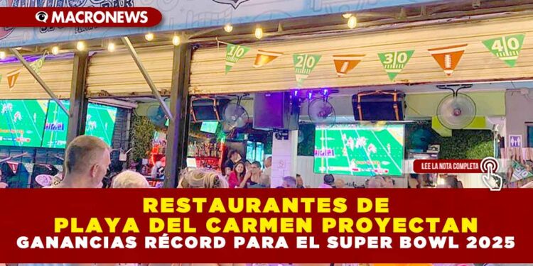 RESTAURANTES DE PLAYA DEL CARMEN PROYECTAN GANANCIAS RÉCORD PARA EL SUPER BOWL 2025