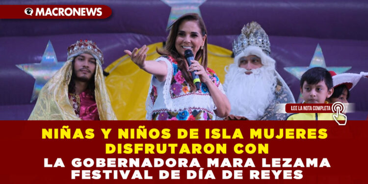 NIÑAS Y NIÑOS DE ISLA MUJERES DISFRUTARON CON LA GOBERNADORA MARA LEZAMA FESTIVAL DE DÍA DE REYES