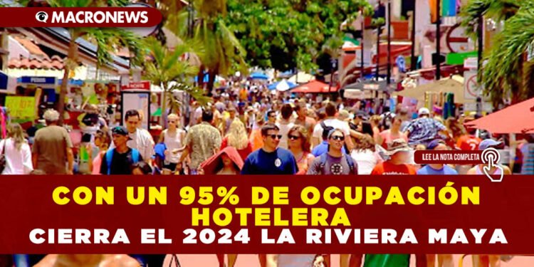 CON UN 95% DE OCUPACIÓN HOTELERA CIERRA EL 2024 LA RIVIERA MAYA
