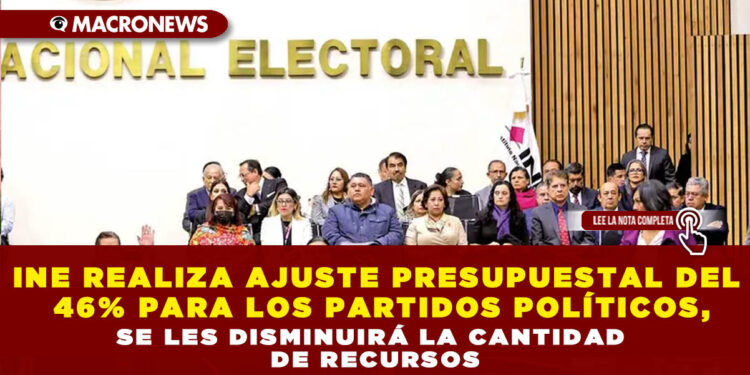 INE REALIZA AJUSTE PRESUPUESTAL DEL 46% PARA LOS PARTIDOS POLÍTICOS, SE LES DISMINUIRÁ LA CANTIDAD DE RECURSOS