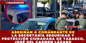 ASESINAN A COMANDANTE DE LA SECRETARÍA SEGURIDAD Y PROTECCIÓN CIUDADANA DE TABASCO, JOSÉ DEL CARMEN LÁZARO