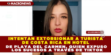 INTENTAN EXTORSIONAR A TURISTA DE COSTA RICA EN HOTEL DE PLAYA DEL CARMEN, QUIEN EXPUSO LOS SUCESOS A TRAVÉS DE TIKTOK