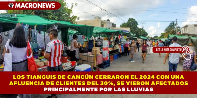 LOS TIANGUIS DE CANCÚN CERRARON EL 2024 CON UNA AFLUENCIA DE CLIENTES DEL 30%, SE VIERON AFECTADOS PRINCIPALMENTE POR LAS LLUVIAS